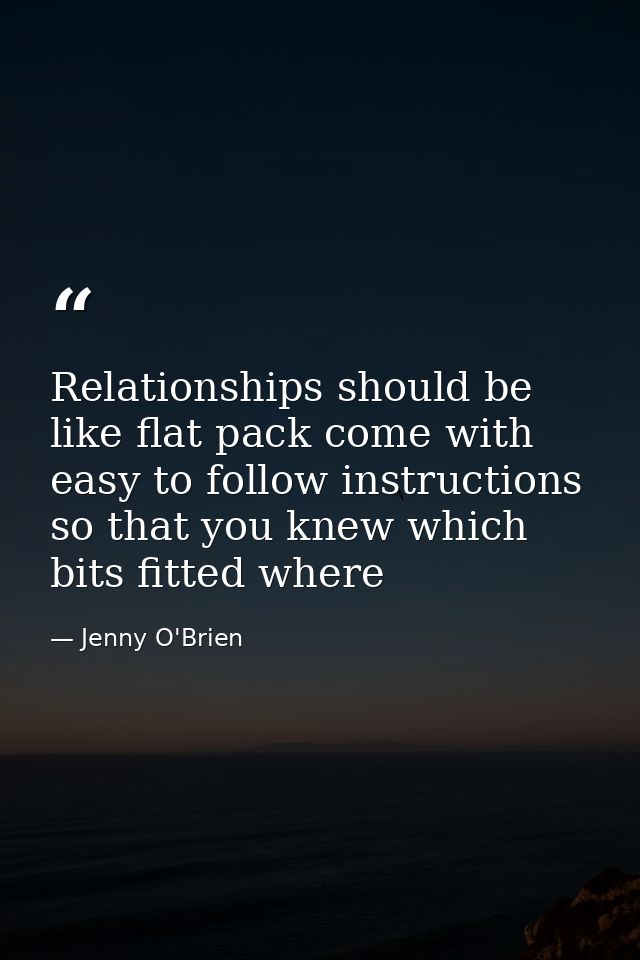 Relationships should be like flat pack come with easy to follow instructions so that you knew which bits fitted where — Jenny O'Brien