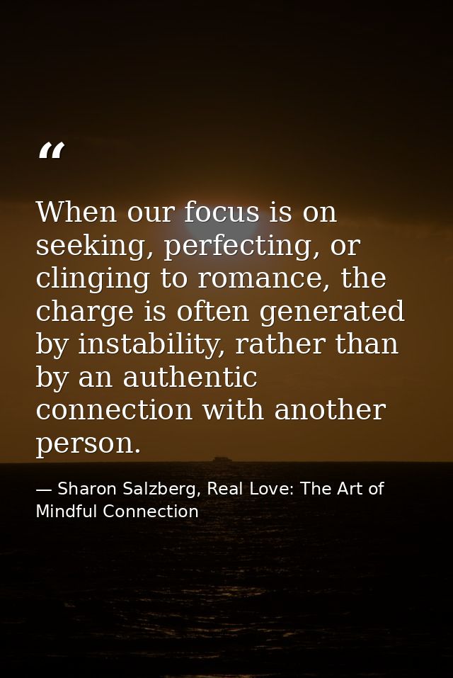 When our focus is on seeking, perfecting, or clinging to romance, the charge is often generated by instability, rather t — Sharon Salzberg, Real Love: The Art of Mindful Connection
