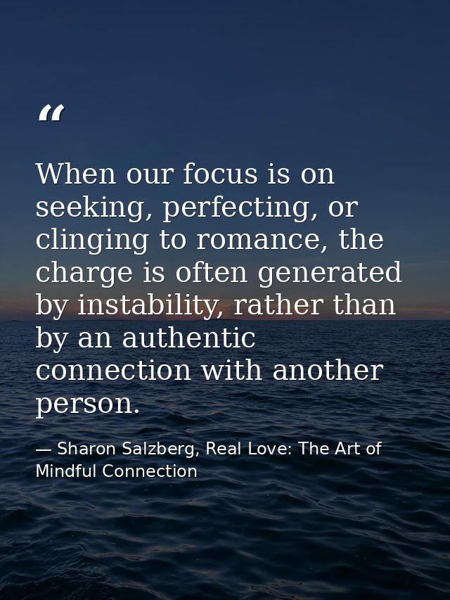 When our focus is on seeking, perfecting, or clinging to romance, the charge is often generated by instability, rather t — Sharon Salzberg, Real Love: The Art of Mindful Connection