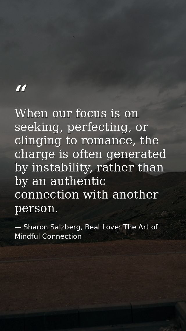 When our focus is on seeking, perfecting, or clinging to romance, the charge is often generated by instability, rather t — Sharon Salzberg, Real Love: The Art of Mindful Connection