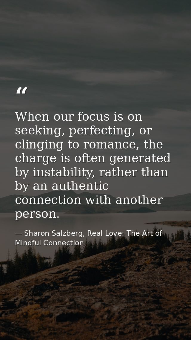 When our focus is on seeking, perfecting, or clinging to romance, the charge is often generated by instability, rather t — Sharon Salzberg, Real Love: The Art of Mindful Connection