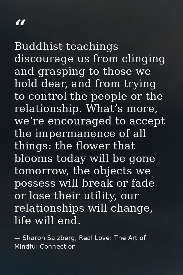 Buddhist teachings discourage us from clinging and grasping to those we hold dear, and from trying to control the people — Sharon Salzberg, Real Love: The Art of Mindful Connection