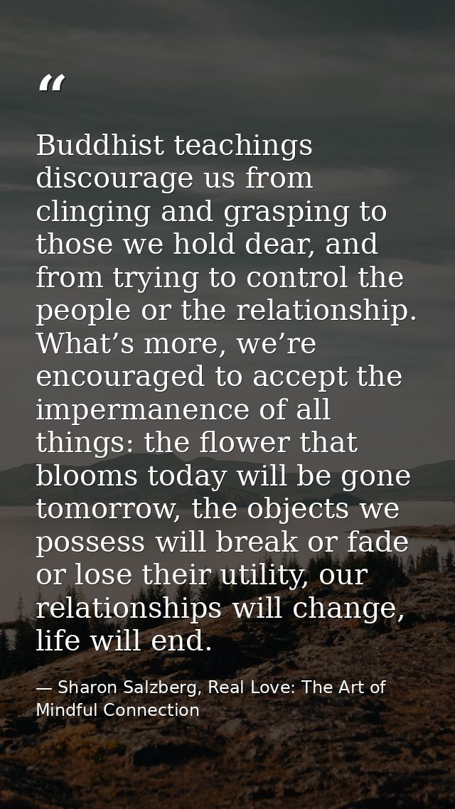 Buddhist teachings discourage us from clinging and grasping to those we hold dear, and from trying to control the people — Sharon Salzberg, Real Love: The Art of Mindful Connection