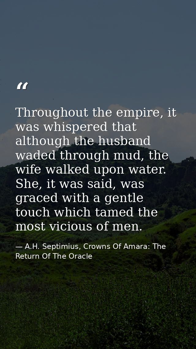 Throughout the empire, it was whispered that although the husband waded through mud, the wife walked upon water. She, it — A.H. Septimius, Crowns Of Amara: The Return Of The Oracle