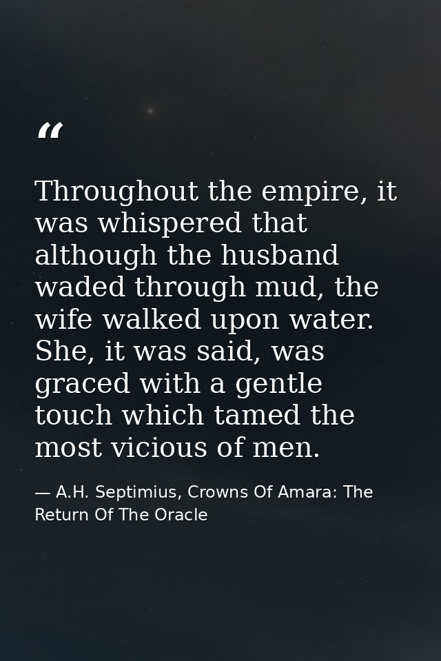 Throughout the empire, it was whispered that although the husband waded through mud, the wife walked upon water. She, it — A.H. Septimius, Crowns Of Amara: The Return Of The Oracle