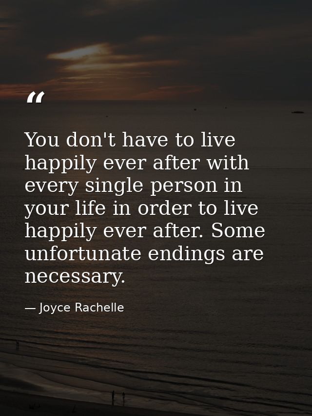 You don't have to live happily ever after with every single person in your life in order to live happily ever after. Som — Joyce Rachelle