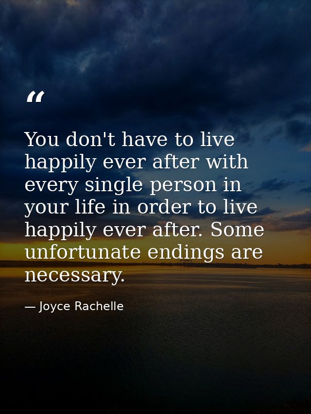 You don't have to live happily ever after with every single person in your life in order to live happily ever after. Som — Joyce Rachelle