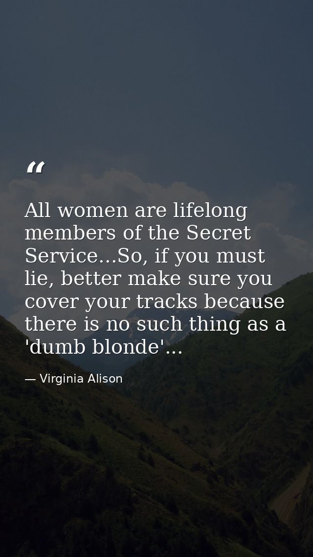 All women are lifelong members of the Secret Service...So, if you must lie, better make sure you cover your tracks becau — Virginia Alison