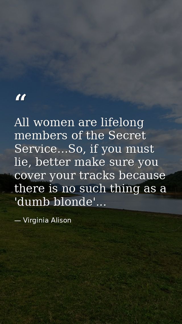 All women are lifelong members of the Secret Service...So, if you must lie, better make sure you cover your tracks becau — Virginia Alison