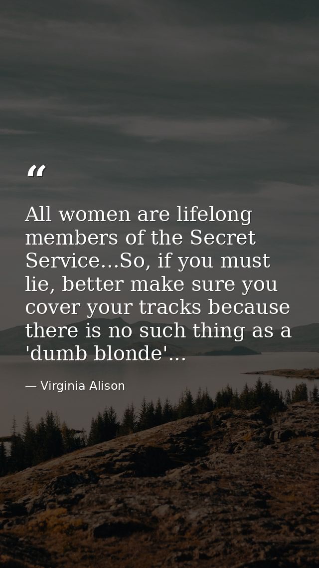 All women are lifelong members of the Secret Service...So, if you must lie, better make sure you cover your tracks becau — Virginia Alison