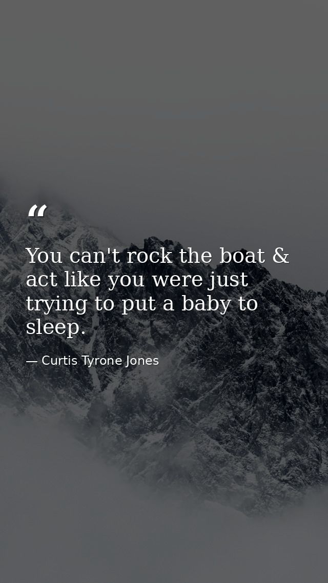 You can't rock the boat & act like you were just trying to put a baby to sleep. — Curtis Tyrone Jones