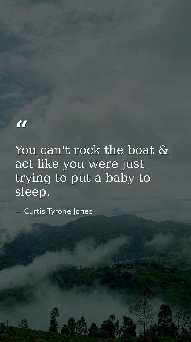 You can't rock the boat & act like you were just trying to put a baby to sleep. — Curtis Tyrone Jones