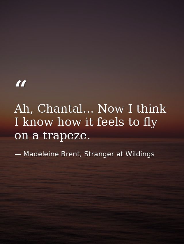 Ah, Chantal... Now I think I know how it feels to fly on a trapeze. — Madeleine Brent, Stranger at Wildings
