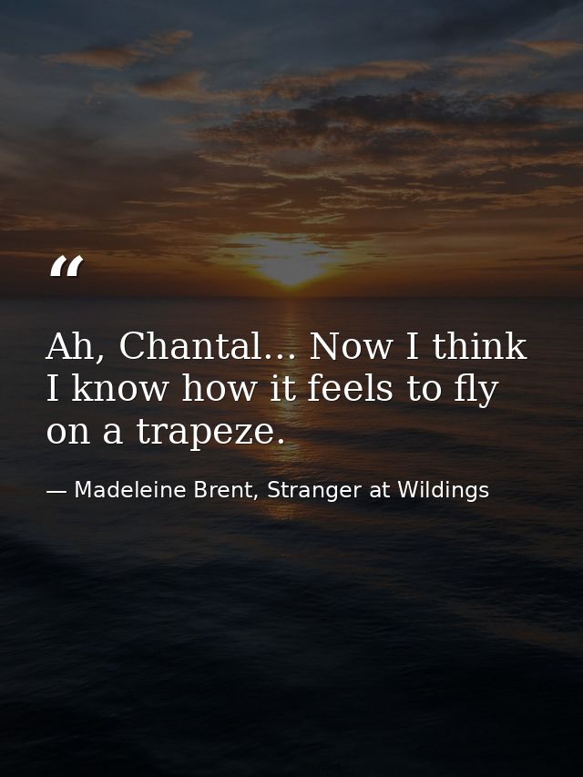 Ah, Chantal... Now I think I know how it feels to fly on a trapeze. — Madeleine Brent, Stranger at Wildings