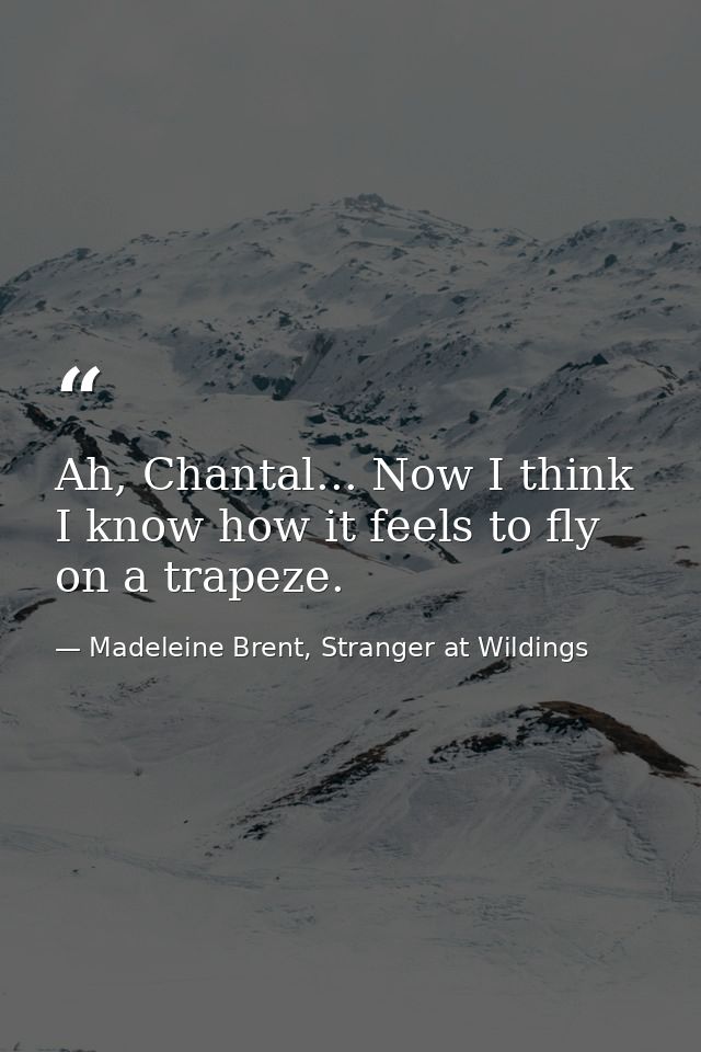 Ah, Chantal... Now I think I know how it feels to fly on a trapeze. — Madeleine Brent, Stranger at Wildings