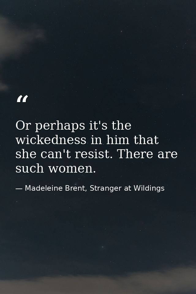 Or perhaps it's the wickedness in him that she can't resist. There are such women. — Madeleine Brent, Stranger at Wildings