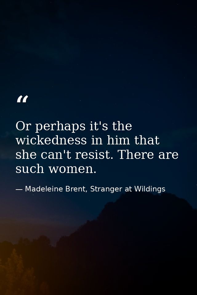 Or perhaps it's the wickedness in him that she can't resist. There are such women. — Madeleine Brent, Stranger at Wildings
