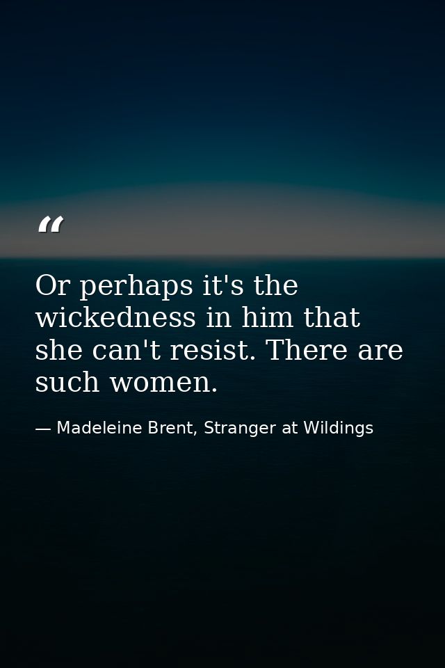 Or perhaps it's the wickedness in him that she can't resist. There are such women. — Madeleine Brent, Stranger at Wildings
