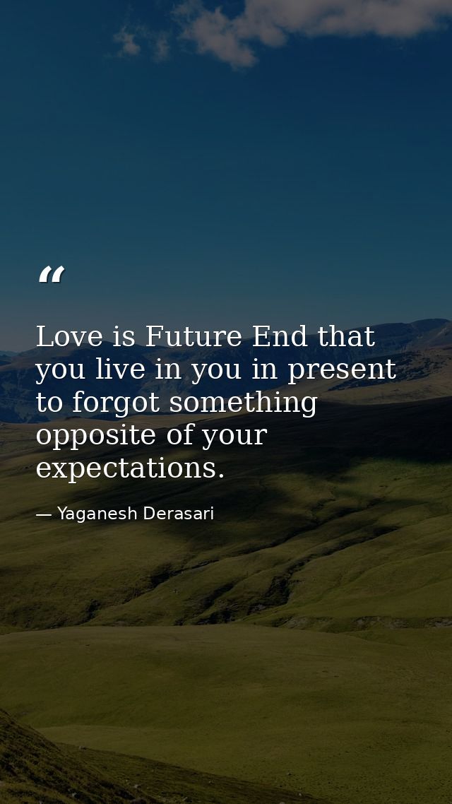 Love is Future End that you live in you in present to forgot something opposite of your expectations. — Yaganesh Derasari