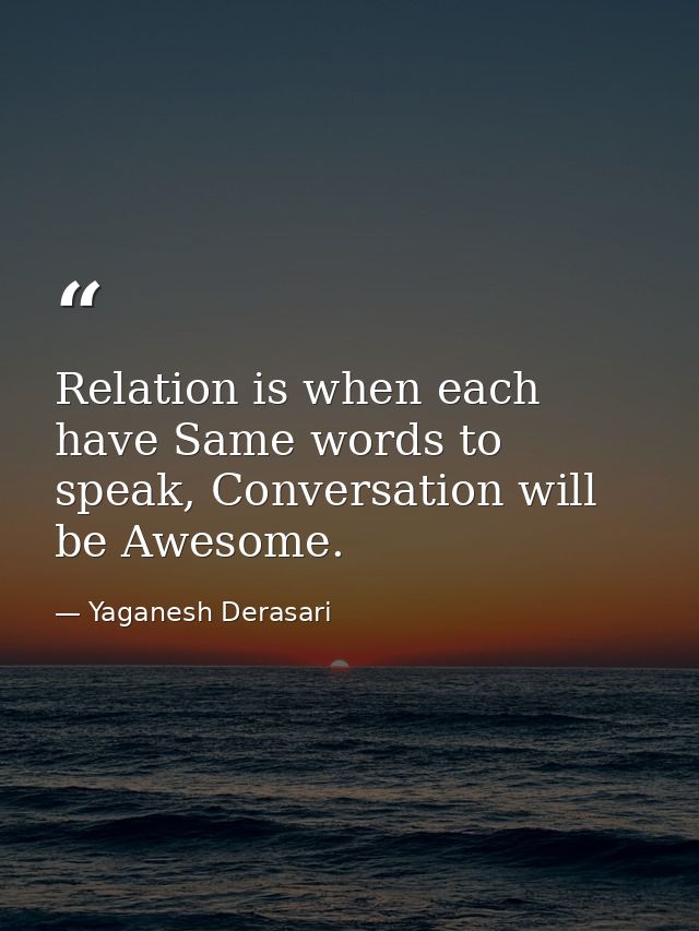 Relation is when each have Same words to speak, Conversation will be Awesome. — Yaganesh Derasari