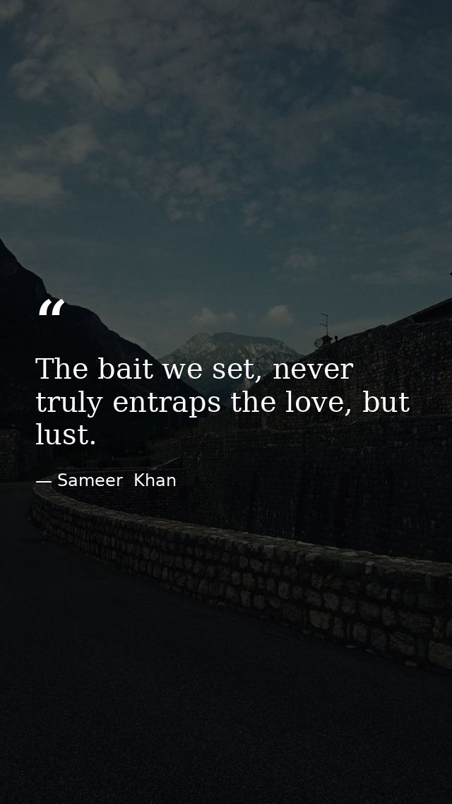 The bait we set, never truly entraps the love, but lust. — Sameer  Khan