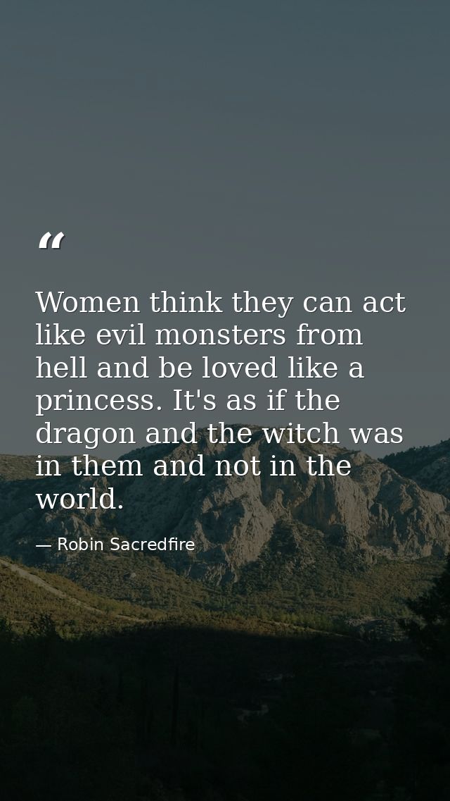Women think they can act like evil monsters from hell and be loved like a princess. It's as if the dragon and the witch  — Robin Sacredfire