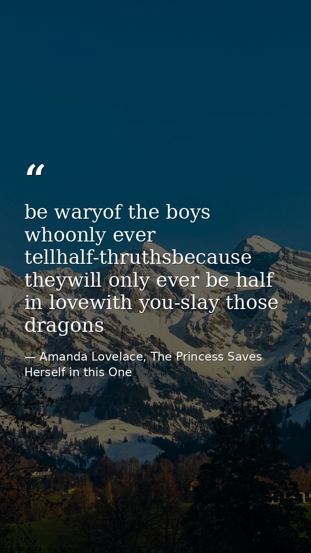 be waryof the boys whoonly ever tellhalf-thruthsbecause theywill only ever be half in lovewith you-slay those dragons — Amanda Lovelace, The Princess Saves Herself in this One