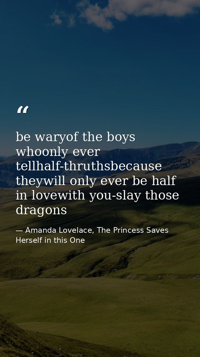 be waryof the boys whoonly ever tellhalf-thruthsbecause theywill only ever be half in lovewith you-slay those dragons — Amanda Lovelace, The Princess Saves Herself in this One