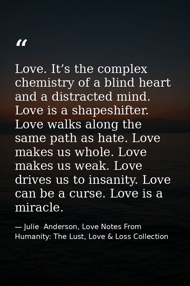 Love. It’s the complex chemistry of a blind heart and a distracted mind. Love is a shapeshifter. Love walks along the sa — Julie  Anderson, Love Notes From Humanity: The Lust, Love & Loss Collection