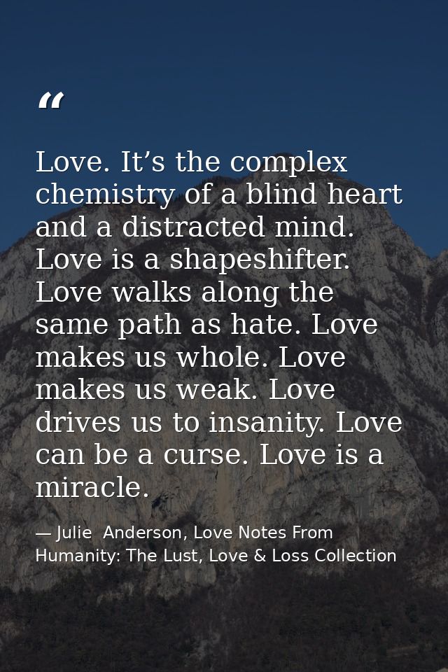 Love. It’s the complex chemistry of a blind heart and a distracted mind. Love is a shapeshifter. Love walks along the sa — Julie  Anderson, Love Notes From Humanity: The Lust, Love & Loss Collection