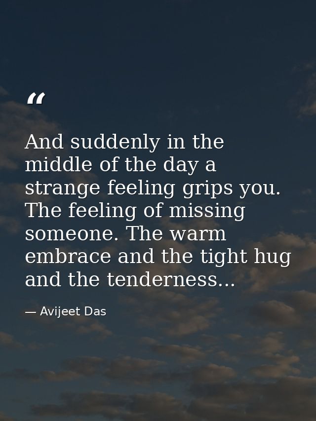 And suddenly in the middle of the day a strange feeling grips you. The feeling of missing someone. The warm embrace and  — Avijeet Das