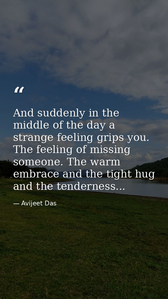 And suddenly in the middle of the day a strange feeling grips you. The feeling of missing someone. The warm embrace and  — Avijeet Das
