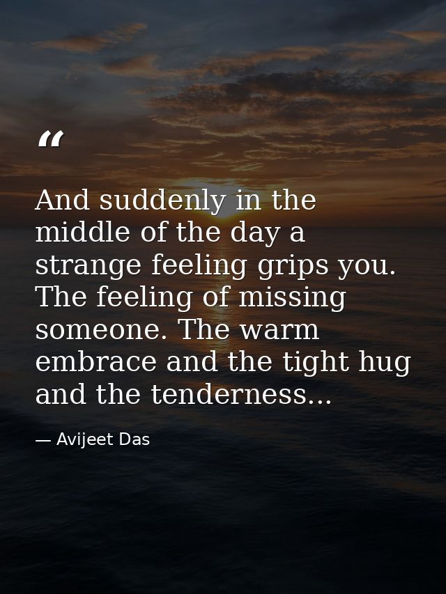 And suddenly in the middle of the day a strange feeling grips you. The feeling of missing someone. The warm embrace and  — Avijeet Das