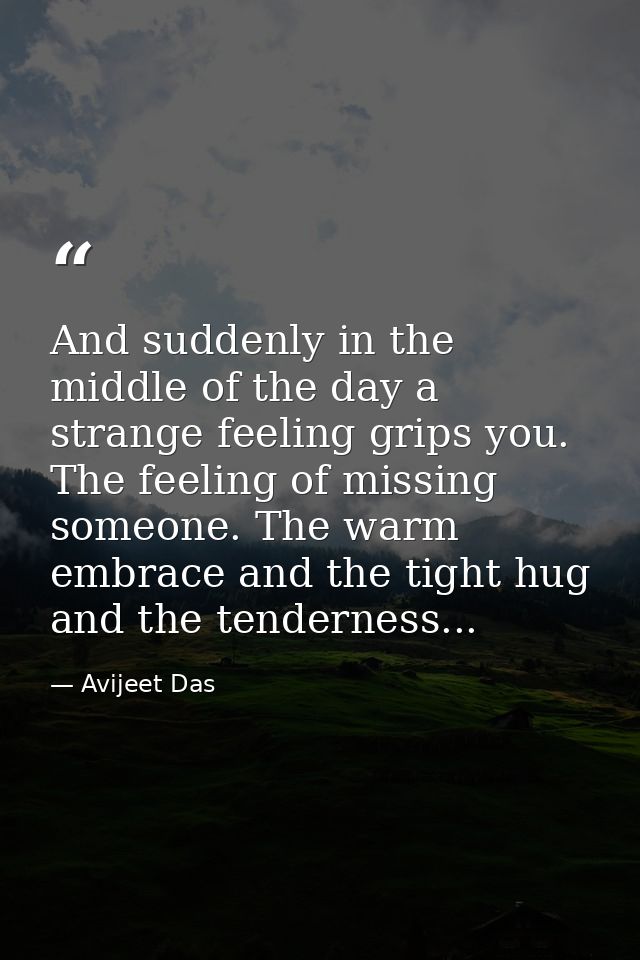 And suddenly in the middle of the day a strange feeling grips you. The feeling of missing someone. The warm embrace and  — Avijeet Das