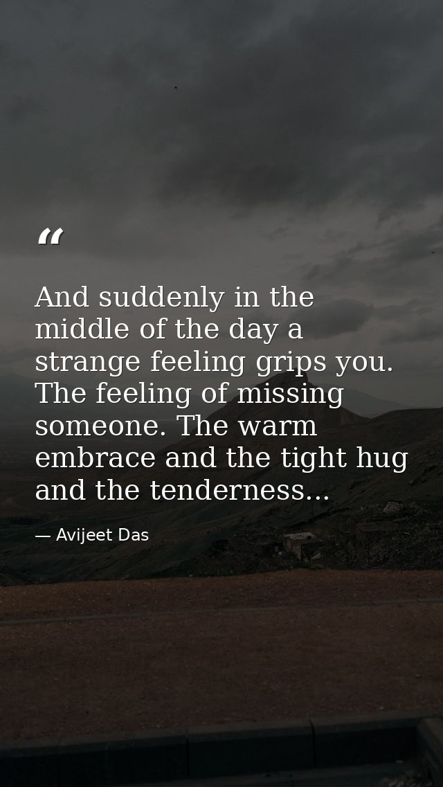 And suddenly in the middle of the day a strange feeling grips you. The feeling of missing someone. The warm embrace and  — Avijeet Das
