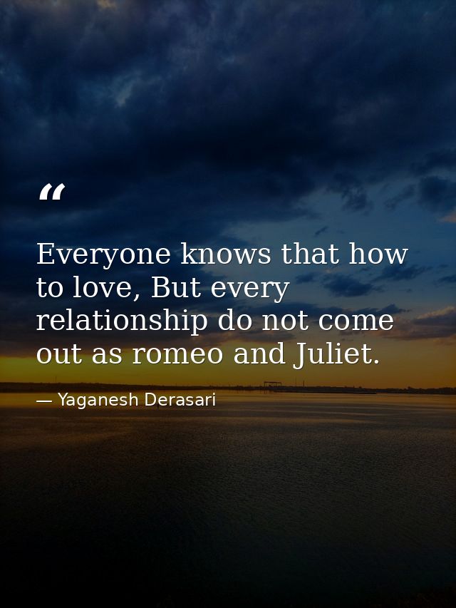 Everyone knows that how to love, But every relationship do not come out as romeo and Juliet. — Yaganesh Derasari
