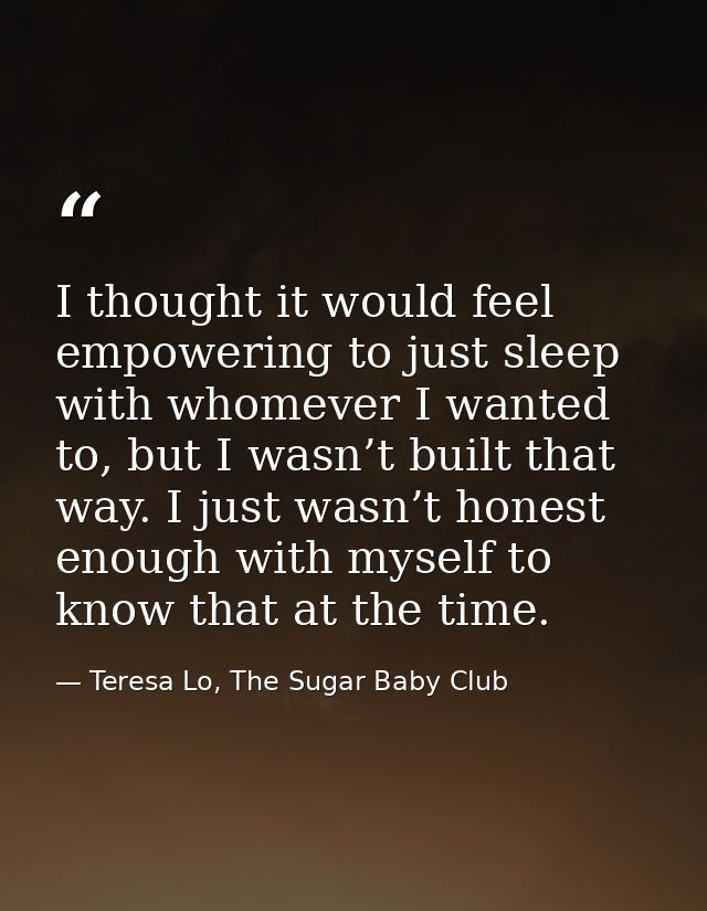 I thought it would feel empowering to just sleep with whomever I wanted to, but I wasn’t built that way. I just wasn’t h — Teresa Lo, The Sugar Baby Club