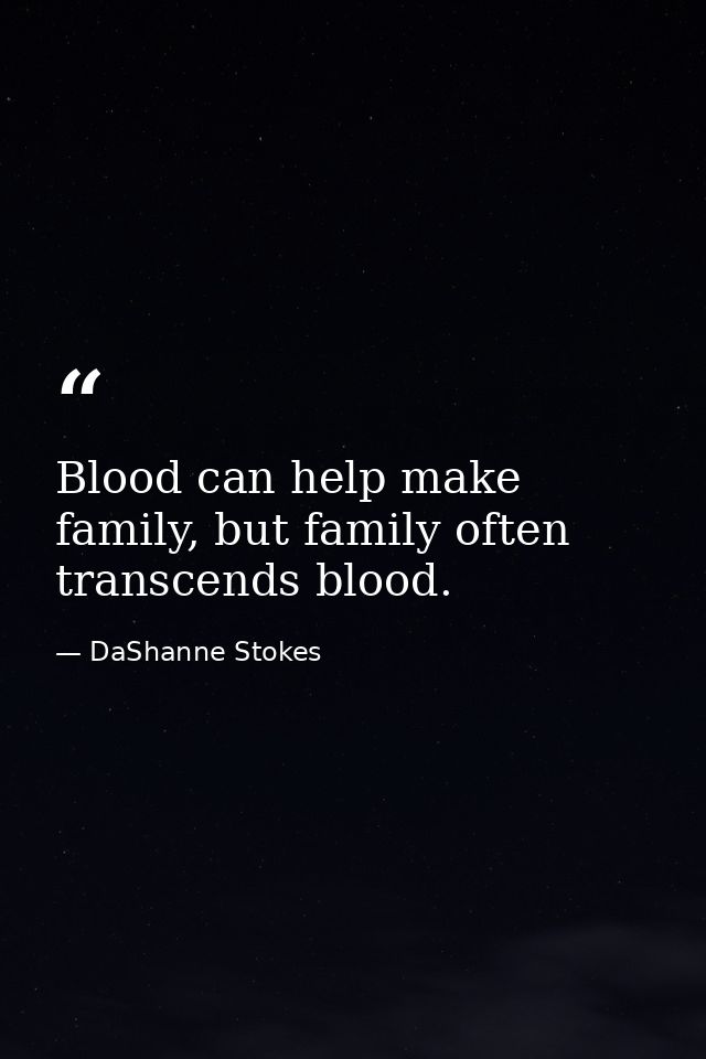 Blood can help make family, but family often transcends blood. — DaShanne Stokes