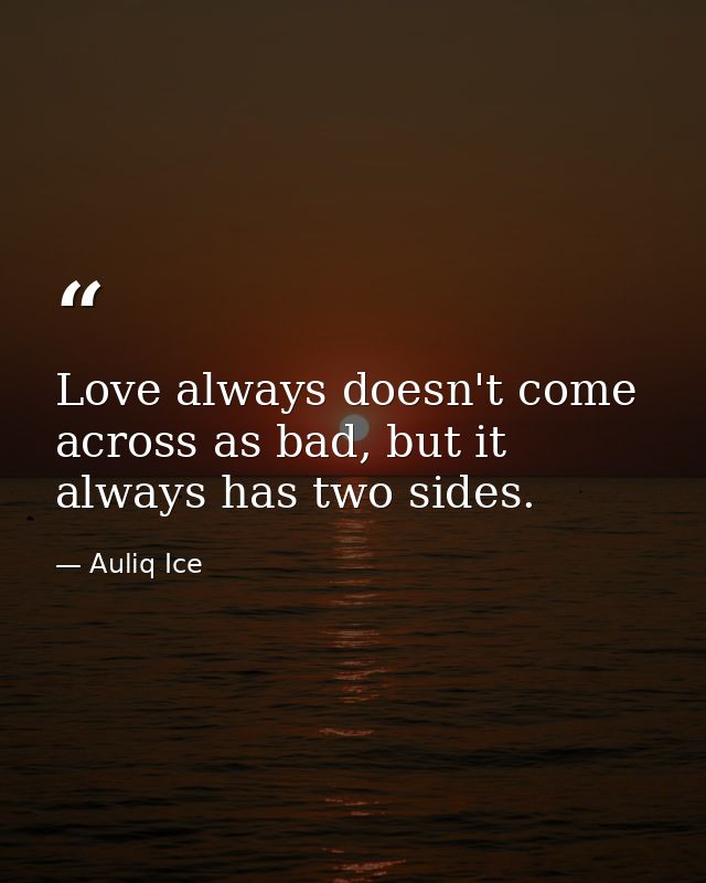Love always doesn't come across as bad, but it always has two sides. — Auliq Ice