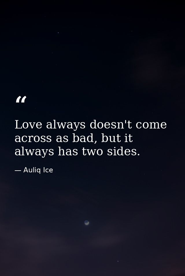 Love always doesn't come across as bad, but it always has two sides. — Auliq Ice