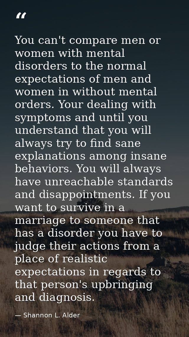 You can't compare men or women with mental disorders to the normal expectations of men and women in without mental order — Shannon L. Alder
