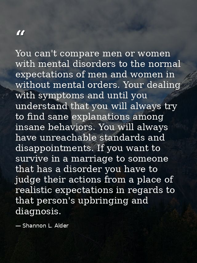 You can't compare men or women with mental disorders to the normal expectations of men and women in without mental order — Shannon L. Alder