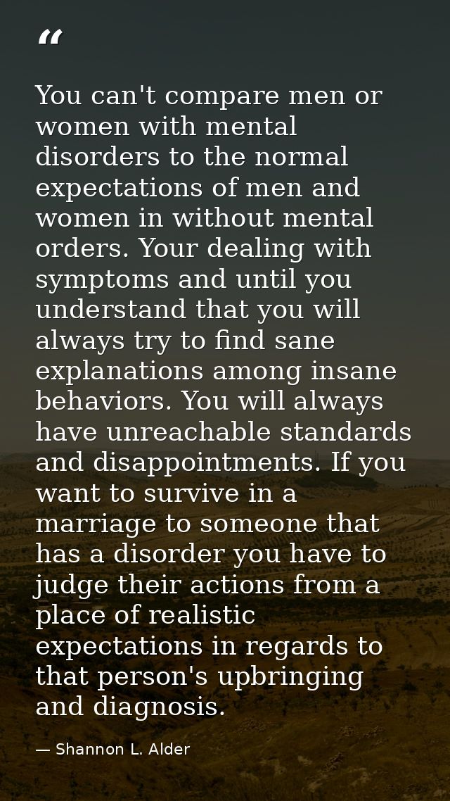 You can't compare men or women with mental disorders to the normal expectations of men and women in without mental order — Shannon L. Alder