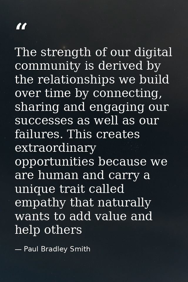 The strength of our digital ‪community‬ is derived by the ‪relationships‬ we build over time by connecting, sharing and  — Paul Bradley Smith
