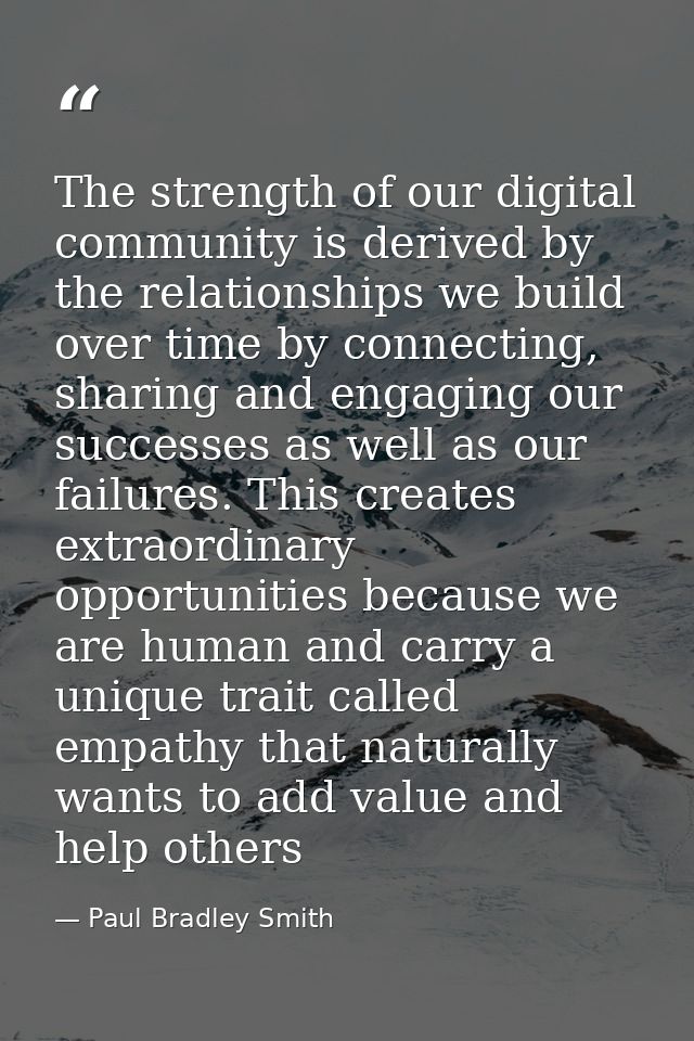 The strength of our digital ‪community‬ is derived by the ‪relationships‬ we build over time by connecting, sharing and  — Paul Bradley Smith