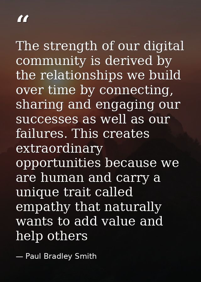 The strength of our digital ‪community‬ is derived by the ‪relationships‬ we build over time by connecting, sharing and  — Paul Bradley Smith