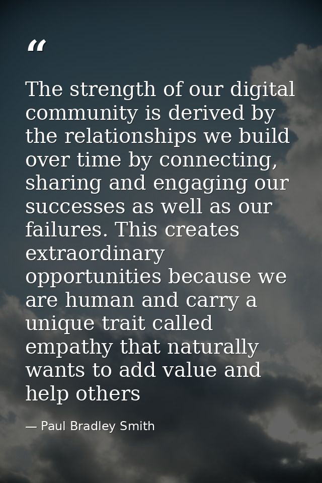 The strength of our digital ‪community‬ is derived by the ‪relationships‬ we build over time by connecting, sharing and  — Paul Bradley Smith