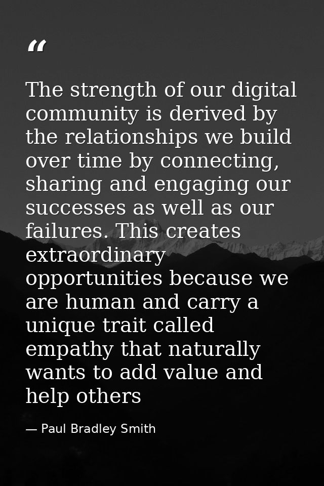 The strength of our digital ‪community‬ is derived by the ‪relationships‬ we build over time by connecting, sharing and  — Paul Bradley Smith