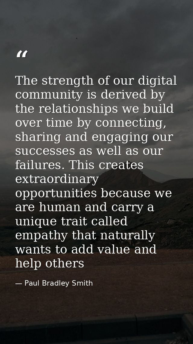 The strength of our digital ‪community‬ is derived by the ‪relationships‬ we build over time by connecting, sharing and  — Paul Bradley Smith