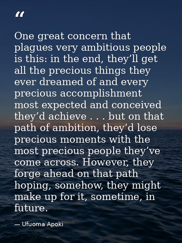 One great concern that plagues very ambitious people is this: in the end, they’ll get all the precious things they ever  — Ufuoma Apoki
